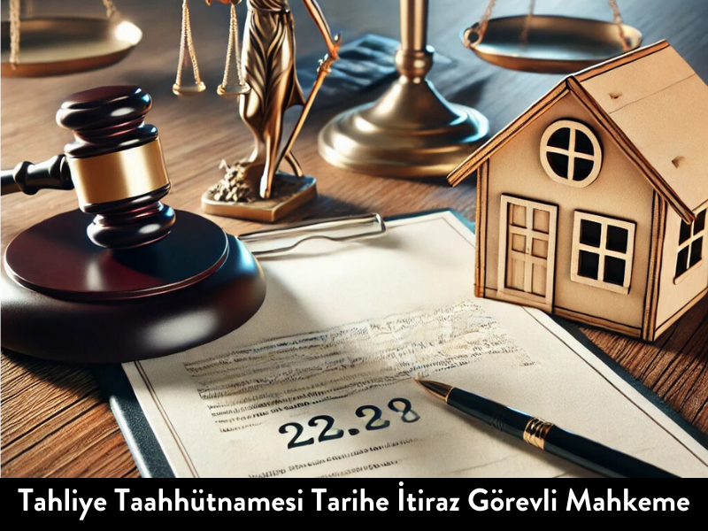 Tahliye Taahhütnamesi Tarihe İtiraz Görevli Mahkeme